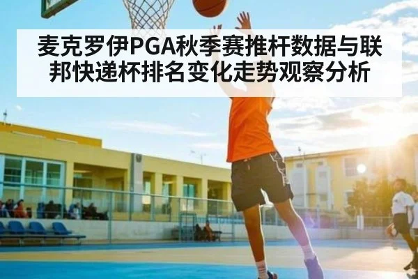 麦克罗伊PGA秋季赛推杆数据与联邦快递杯排名变化走势观察分析